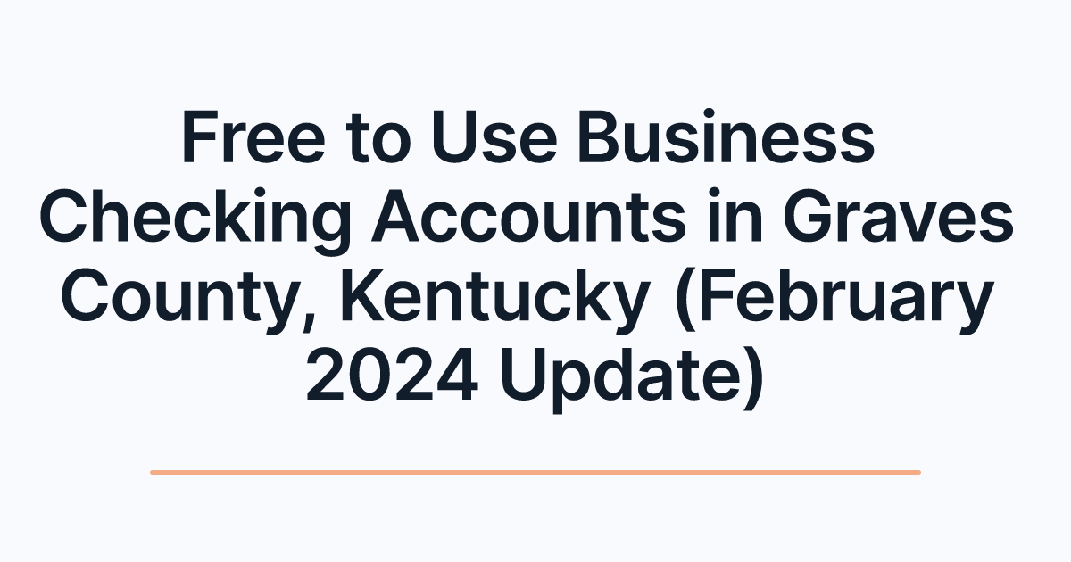 Free to Use Business Checking Accounts in Graves County, Kentucky (February 2024 Update)